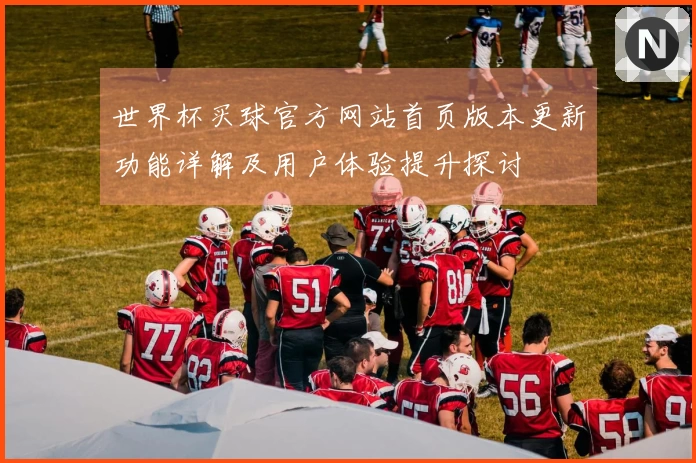 世界杯买球官方网站首页版本更新功能详解及用户体验提升探讨