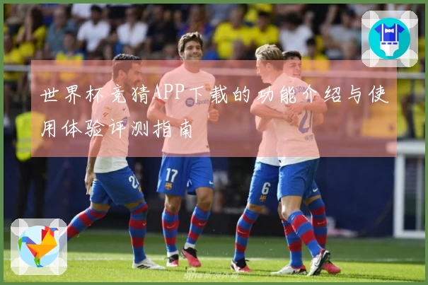 世界杯竞猜APP下载的功能介绍与使用体验评测指南