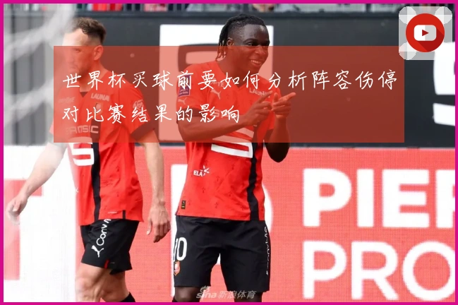 世界杯买球前要如何分析阵容伤停对比赛结果的影响