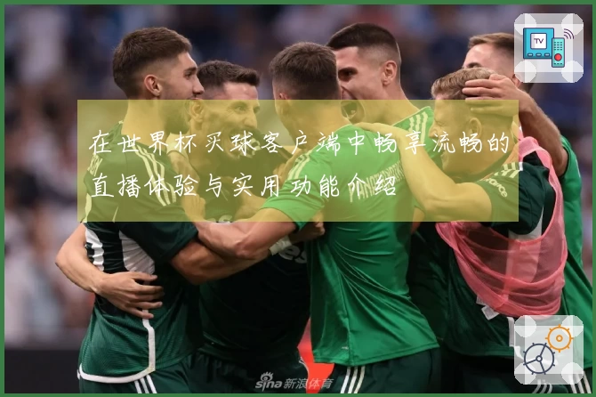 在世界杯买球客户端中畅享流畅的直播体验与实用功能介绍