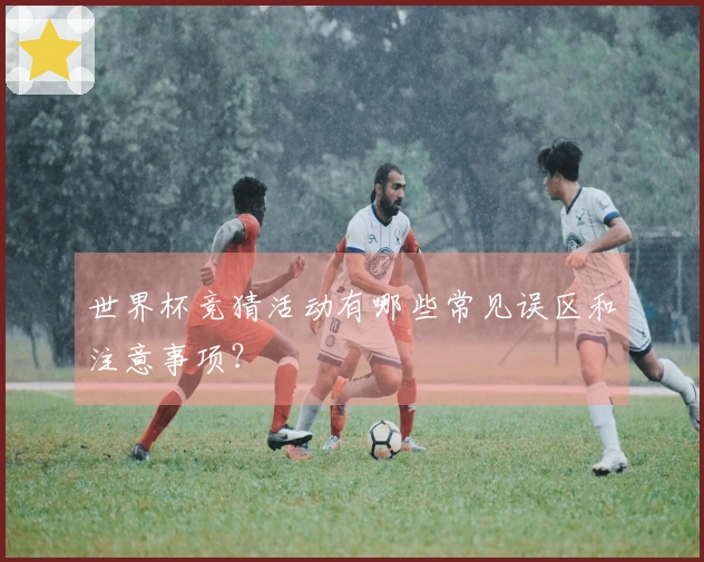 世界杯竞猜活动有哪些常见误区和注意事项？