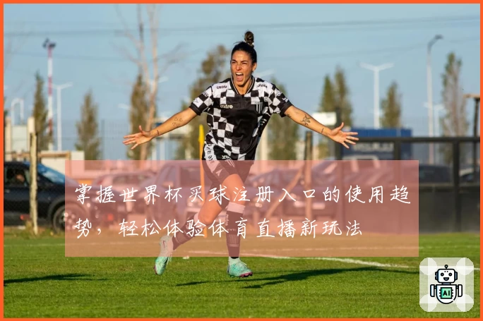 掌握世界杯买球注册入口的使用趋势，轻松体验体育直播新玩法