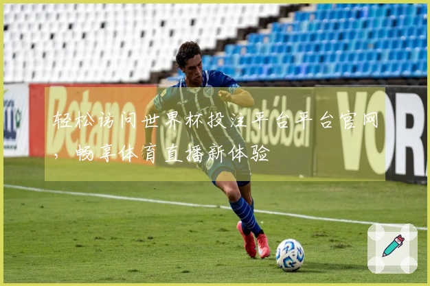 轻松访问世界杯投注平台平台官网，畅享体育直播新体验