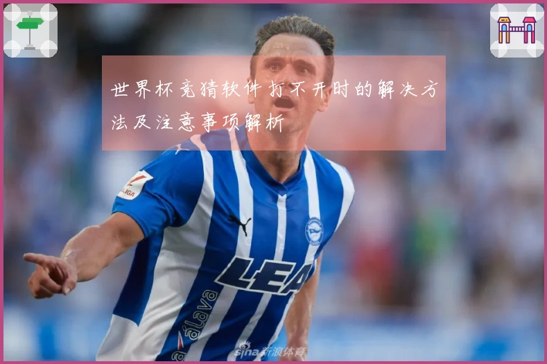 世界杯竞猜软件打不开时的解决方法及注意事项解析