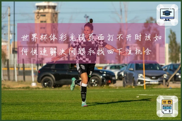 世界杯体彩竞猜页面打不开时该如何快速解决问题和找回下注机会