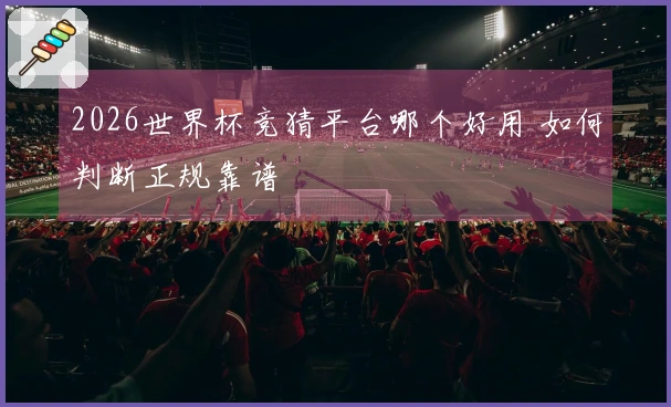 2026世界杯竞猜平台哪个好用 如何判断正规靠谱