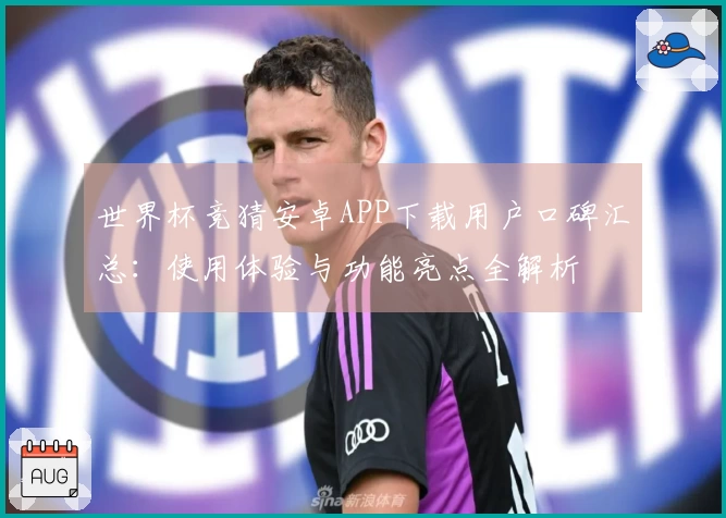 世界杯竞猜安卓APP下载用户口碑汇总：使用体验与功能亮点全解析