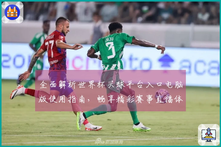 全面解析世界杯买球平台入口电脑版使用指南，畅享精彩赛事直播体验