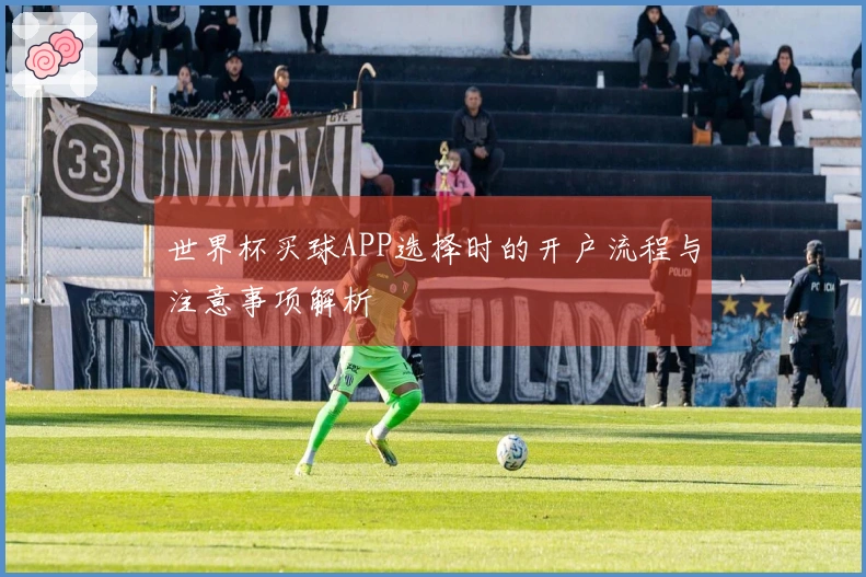 世界杯买球APP选择时的开户流程与注意事项解析