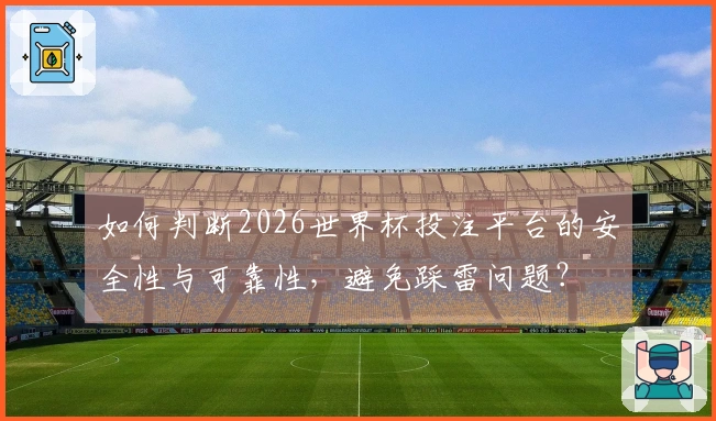 如何判断2026世界杯投注平台的安全性与可靠性，避免踩雷问题？