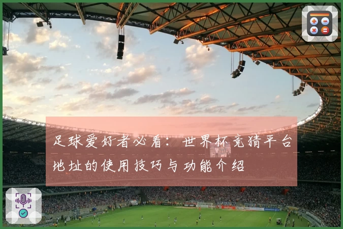 足球爱好者必看：世界杯竞猜平台地址的使用技巧与功能介绍