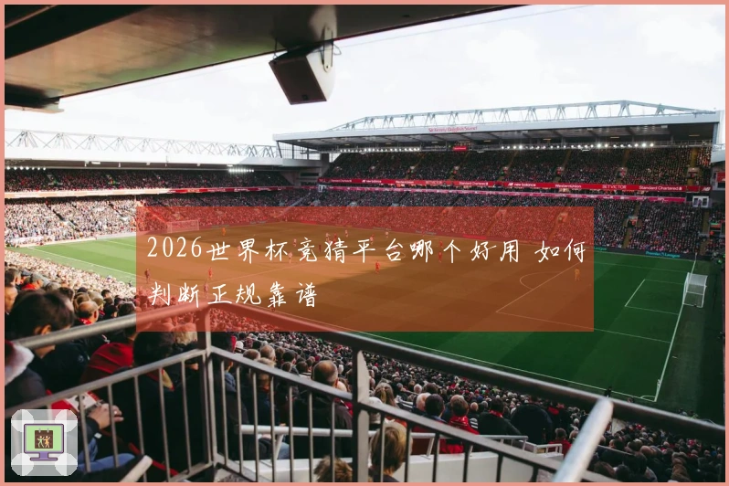 2026世界杯竞猜平台哪个好用 如何判断正规靠谱